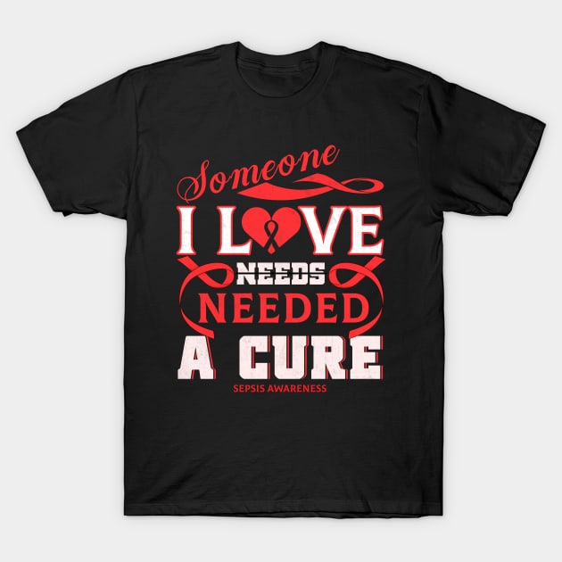 SEPSIS AWARENESS Someone I love needed a cure T-Shirt by Gost